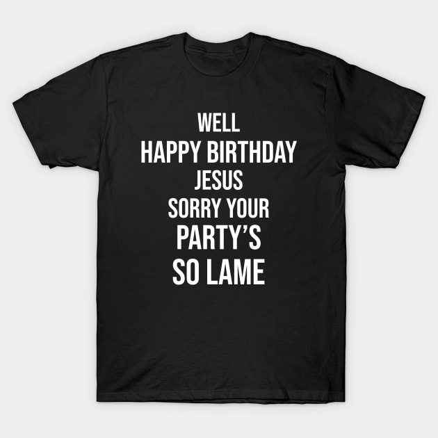 Happy Birthday Jesus Sorry Your Party's So Lame T-Shirt by Great Bratton Apparel